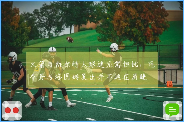 火箭与凯尔特人球迷无需担忧，范乔丹与塔图姆复出并不迫在眉睫