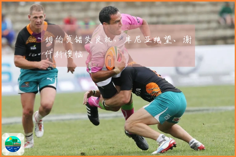 姆伯莫错失良机，库尼亚绝望、谢什科懊恼