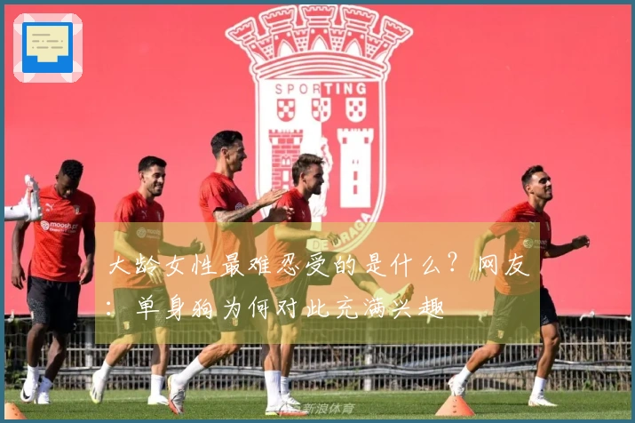 大龄女性最难忍受的是什么？网友：单身狗为何对此充满兴趣