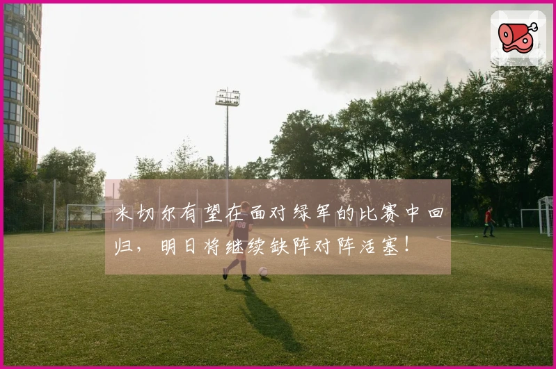 米切尔有望在面对绿军的比赛中回归，明日将继续缺阵对阵活塞！