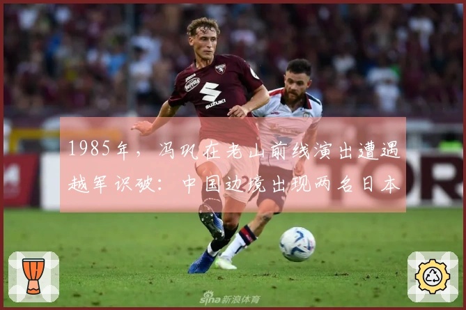 1985年，冯巩在老山前线演出遭遇越军识破：中国边境出现两名日本人