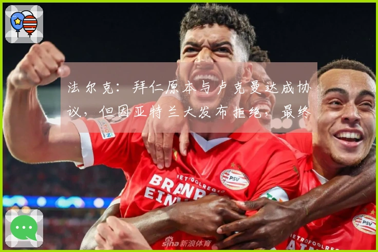 法尔克：拜仁原本与卢克曼达成协议，但因亚特兰大发布拒绝，最终选择租借雅克松