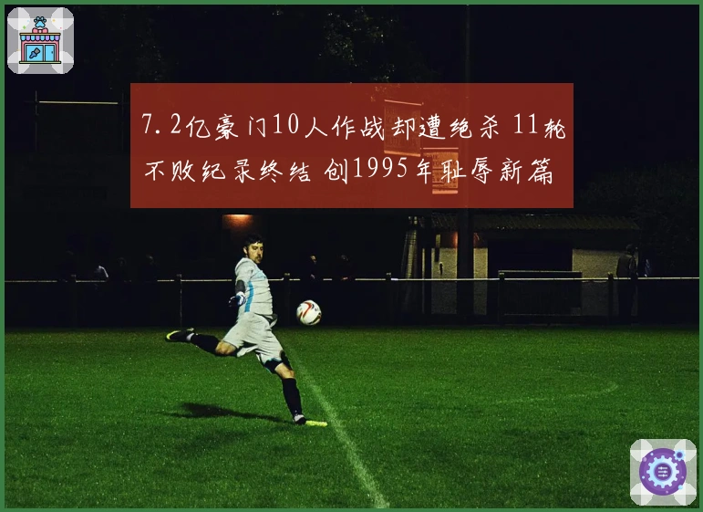 7.2亿豪门10人作战却遭绝杀 11轮不败纪录终结 创1995年耻辱新篇