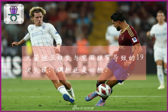 火箭控卫缺失与空间狭窄导致的19次失误：偶然还是必然？