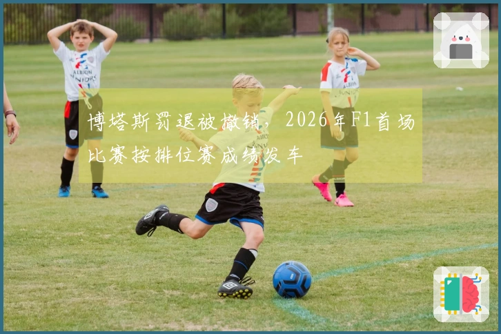 博塔斯罚退被撤销，2026年F1首场比赛按排位赛成绩发车