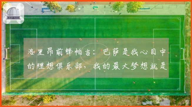 洛里昂前锋帕吉：巴萨是我心目中的理想俱乐部，我的最大梦想就是为他们效力